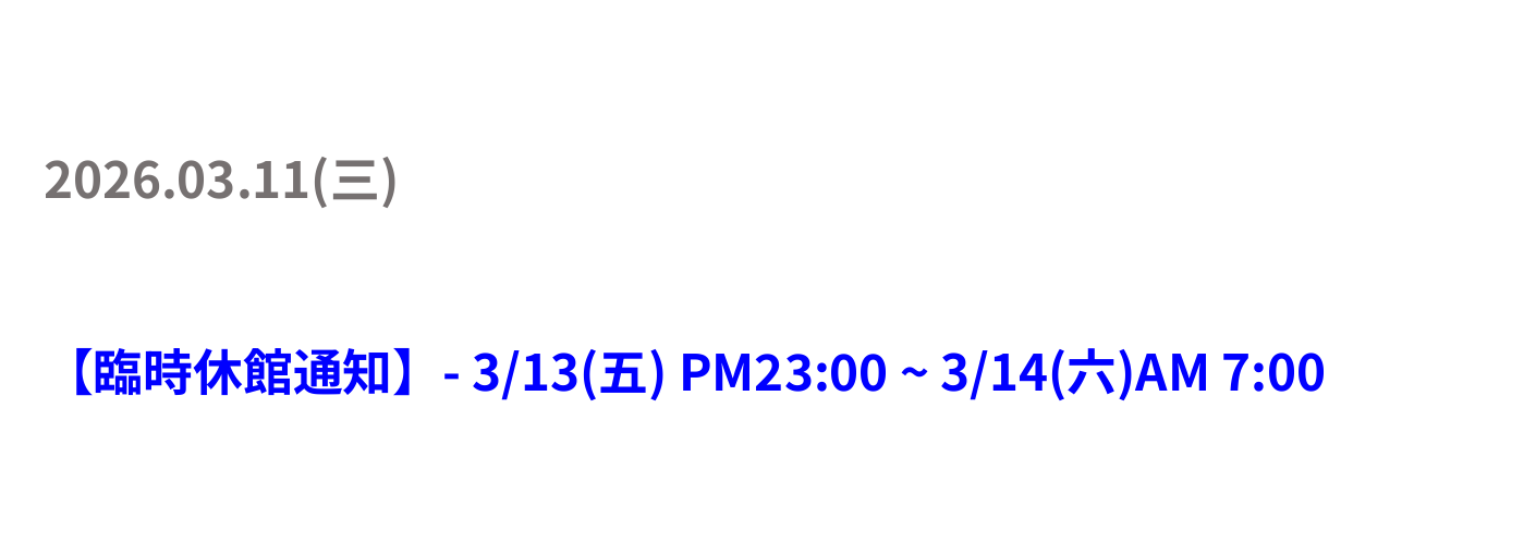 【臨時休館通知】- 3/13(五) PM23:00 ~ 3/14(六)AM 7:00